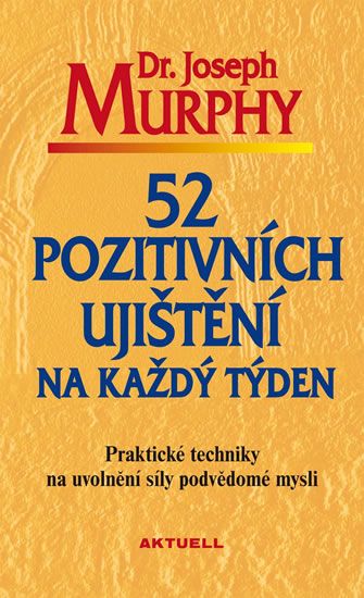52 pozitivních ujištění na každý týden - Praktické techniky na uvolnění síly podvědomé mys