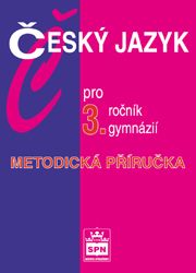 Český jazyk pro 3. ročník gymnázií Metodická příručka SPN - pedagog. nakladatelství