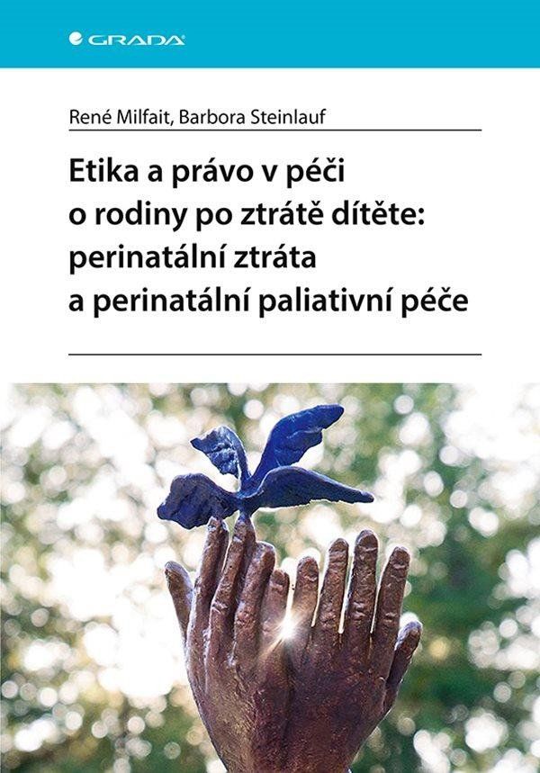 Etika a právo v péči o rodiny po ztrátě dítěte: perinatální ztráta a perinatální paliativní péče - Barbora Steinlauf, René Milfait