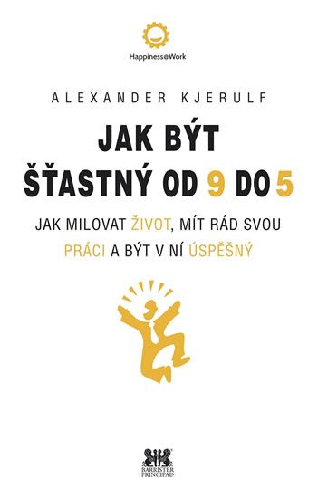 Jak být šťastný od 9 do 5 - Jak milovat život, mít rád svou práci a být v ní úspěšný