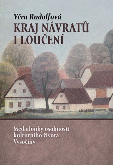 Obrázek produktu: Kraj návratů i loučení - Medailonky osobností kulturního života Vysočiny