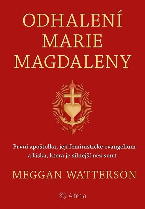 Odhalení Marie Magdaleny - První apoštolka, její feministické evangelium a láska, která je silnější