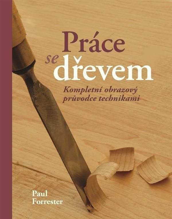 Práce se dřevem - Kompletní obrazový pruvodce technikami