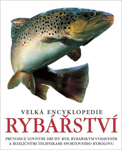 Obrázek produktu: Velká encyklopedie rybářství - Průvodce lovnými druhy ryb, rybářským vybavením a rozličnými technika